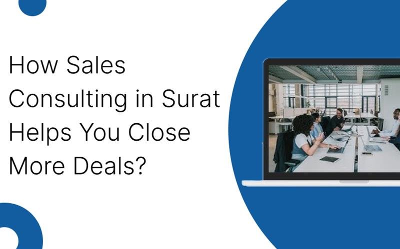 How Sales Consulting in Surat Helps You Close More Deals